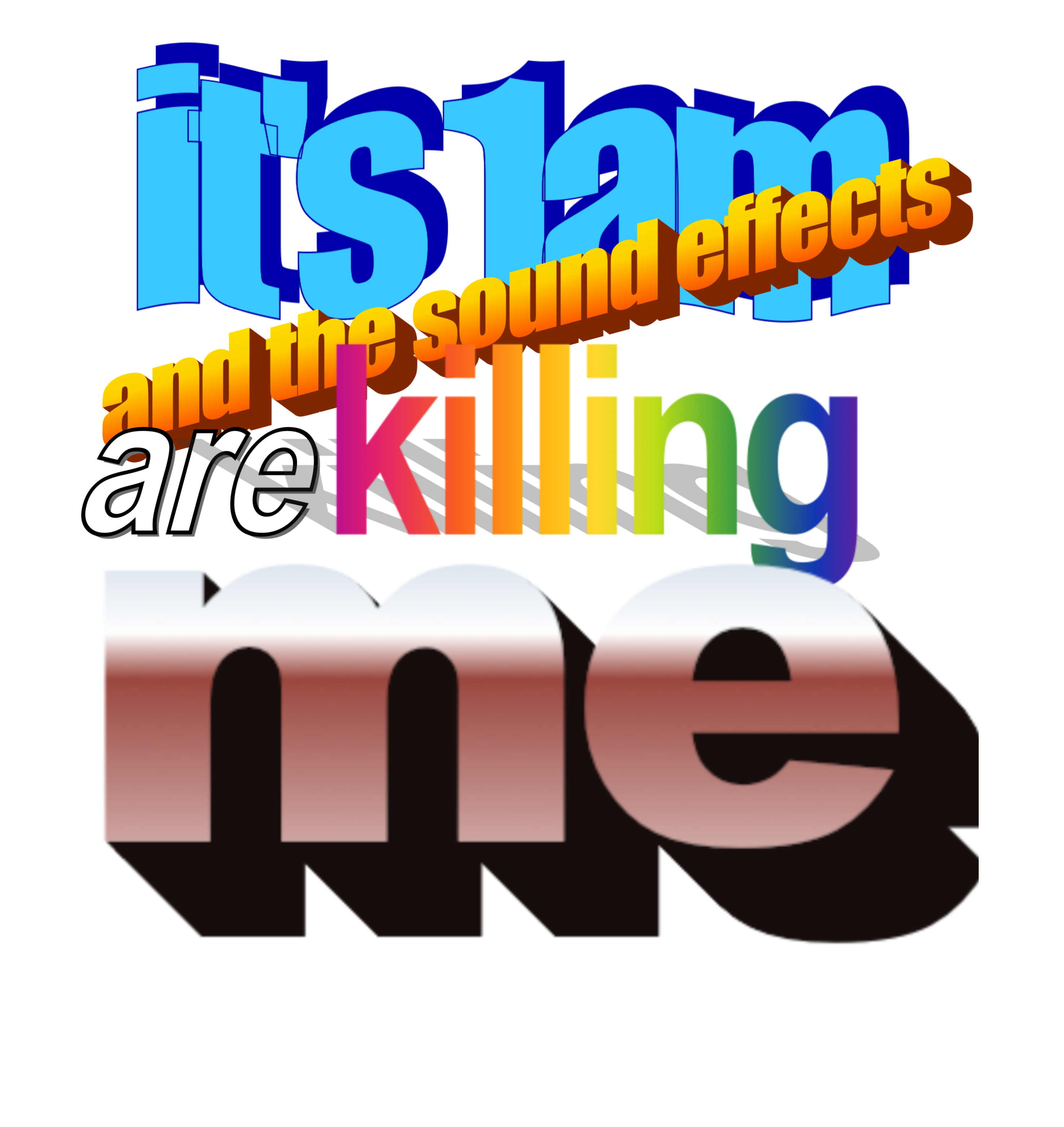 its 1 am and the sounds effects are killing me